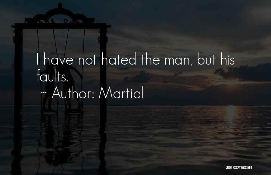 Martial Quotes: I Have Not Hated The Man, But His Faults.