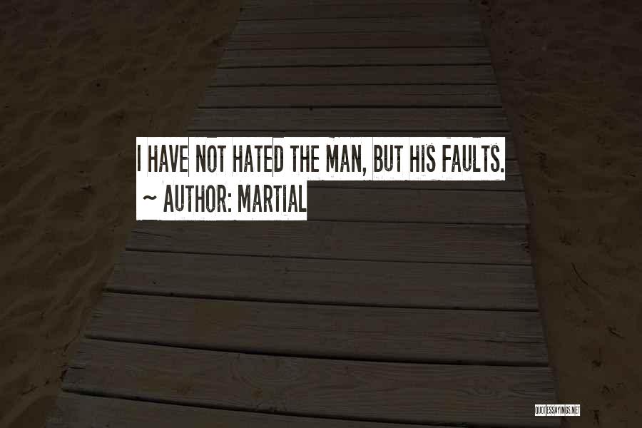 Martial Quotes: I Have Not Hated The Man, But His Faults.