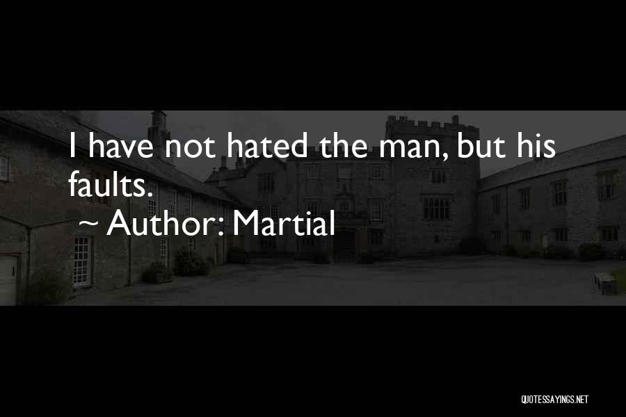 Martial Quotes: I Have Not Hated The Man, But His Faults.