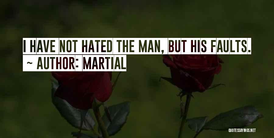 Martial Quotes: I Have Not Hated The Man, But His Faults.
