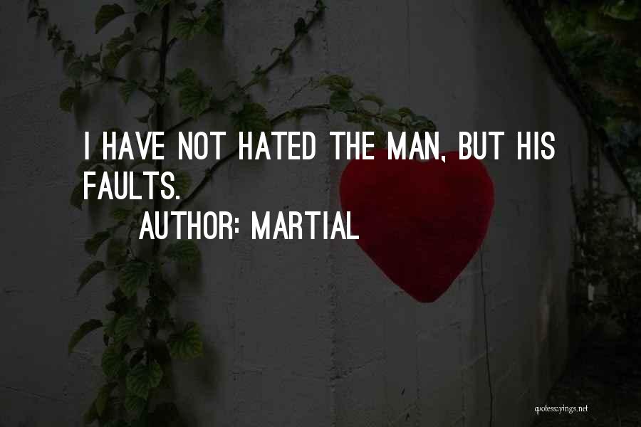 Martial Quotes: I Have Not Hated The Man, But His Faults.