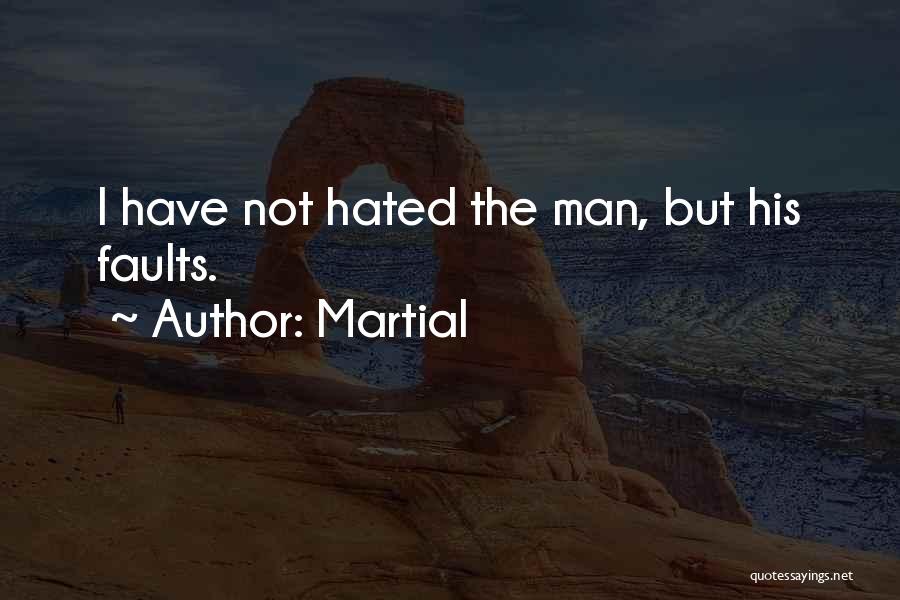 Martial Quotes: I Have Not Hated The Man, But His Faults.