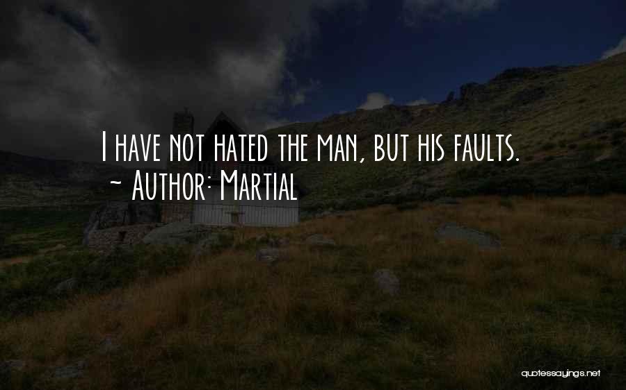 Martial Quotes: I Have Not Hated The Man, But His Faults.