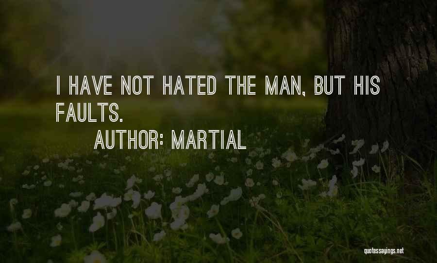 Martial Quotes: I Have Not Hated The Man, But His Faults.