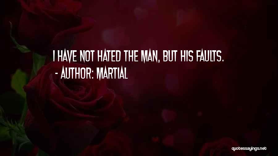 Martial Quotes: I Have Not Hated The Man, But His Faults.