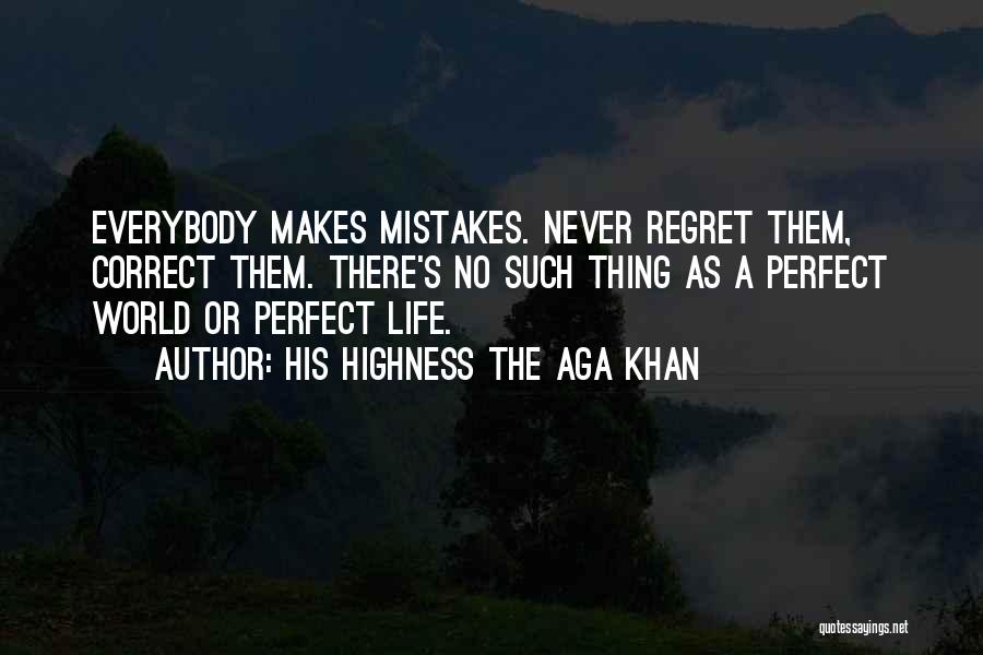 His Highness The Aga Khan Quotes: Everybody Makes Mistakes. Never Regret Them, Correct Them. There's No Such Thing As A Perfect World Or Perfect Life.