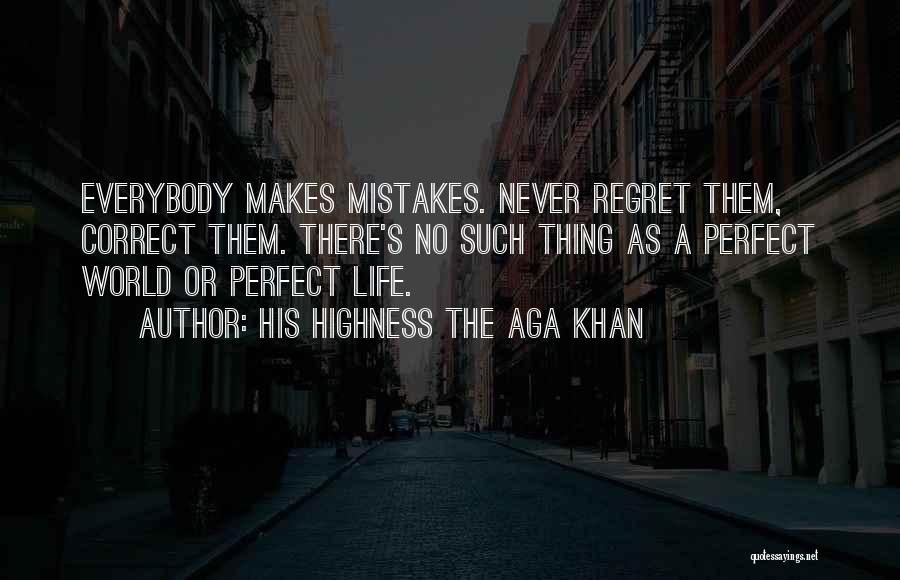 His Highness The Aga Khan Quotes: Everybody Makes Mistakes. Never Regret Them, Correct Them. There's No Such Thing As A Perfect World Or Perfect Life.