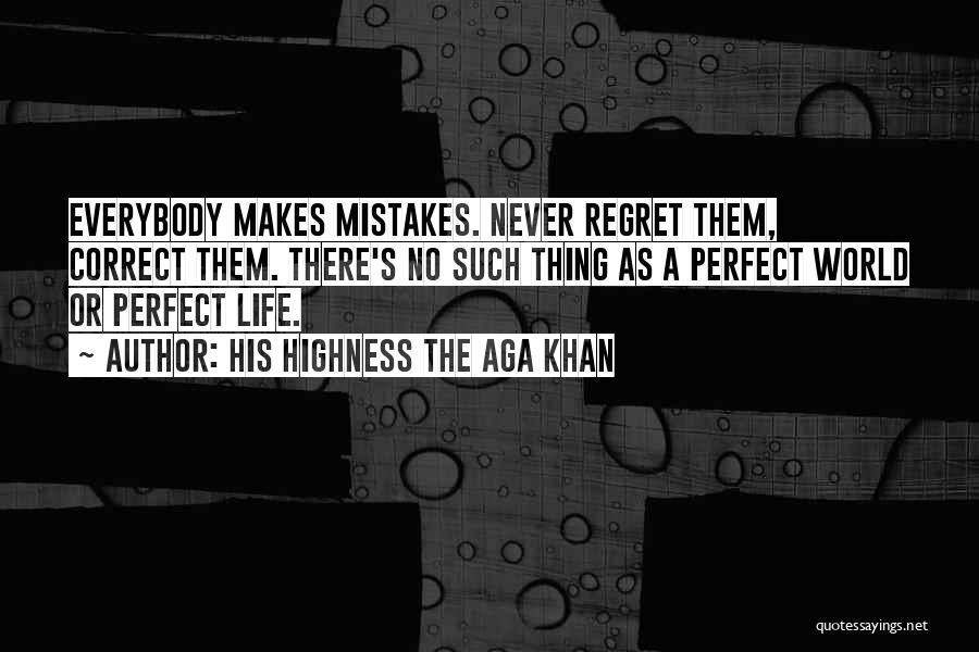 His Highness The Aga Khan Quotes: Everybody Makes Mistakes. Never Regret Them, Correct Them. There's No Such Thing As A Perfect World Or Perfect Life.