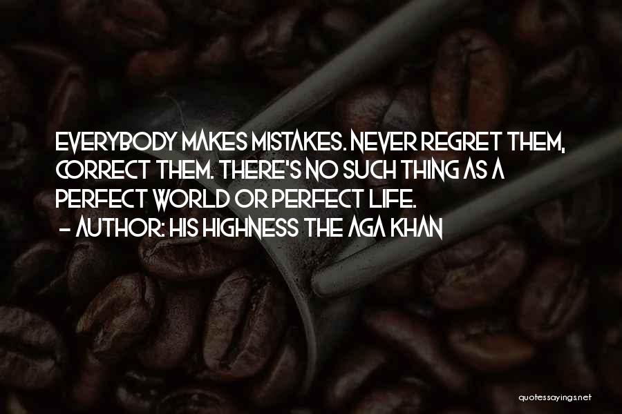 His Highness The Aga Khan Quotes: Everybody Makes Mistakes. Never Regret Them, Correct Them. There's No Such Thing As A Perfect World Or Perfect Life.