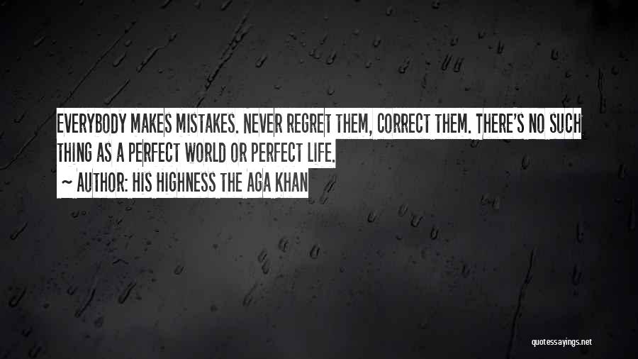 His Highness The Aga Khan Quotes: Everybody Makes Mistakes. Never Regret Them, Correct Them. There's No Such Thing As A Perfect World Or Perfect Life.