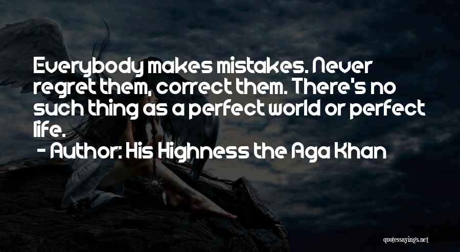His Highness The Aga Khan Quotes: Everybody Makes Mistakes. Never Regret Them, Correct Them. There's No Such Thing As A Perfect World Or Perfect Life.