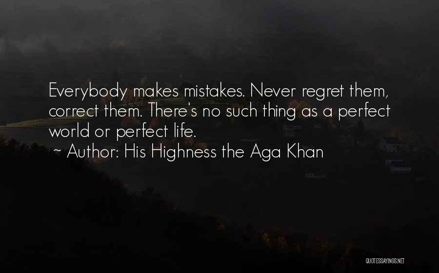His Highness The Aga Khan Quotes: Everybody Makes Mistakes. Never Regret Them, Correct Them. There's No Such Thing As A Perfect World Or Perfect Life.