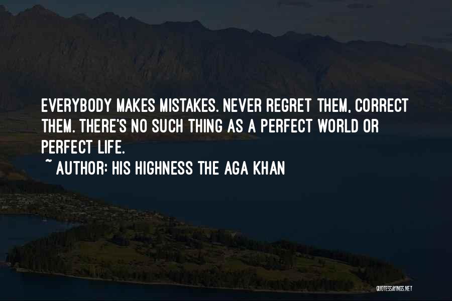 His Highness The Aga Khan Quotes: Everybody Makes Mistakes. Never Regret Them, Correct Them. There's No Such Thing As A Perfect World Or Perfect Life.