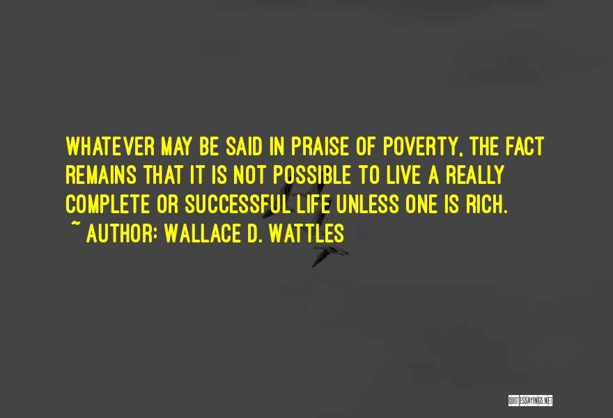 Wallace D. Wattles Quotes: Whatever May Be Said In Praise Of Poverty, The Fact Remains That It Is Not Possible To Live A Really