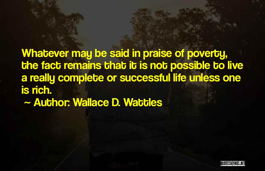 Wallace D. Wattles Quotes: Whatever May Be Said In Praise Of Poverty, The Fact Remains That It Is Not Possible To Live A Really