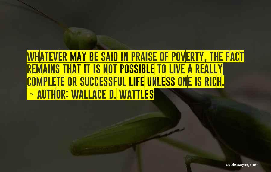 Wallace D. Wattles Quotes: Whatever May Be Said In Praise Of Poverty, The Fact Remains That It Is Not Possible To Live A Really
