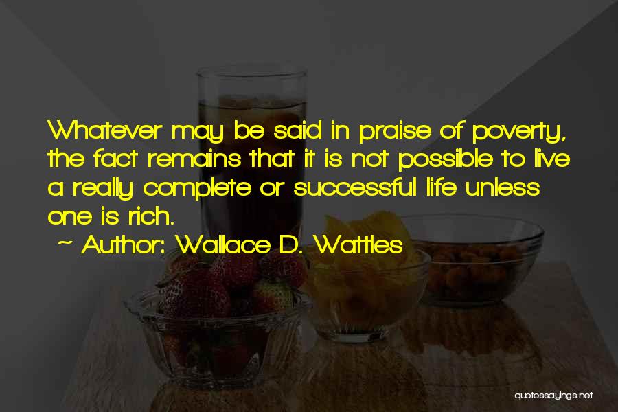Wallace D. Wattles Quotes: Whatever May Be Said In Praise Of Poverty, The Fact Remains That It Is Not Possible To Live A Really