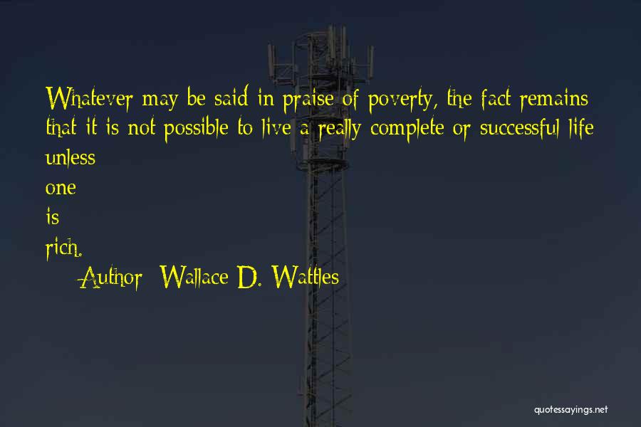 Wallace D. Wattles Quotes: Whatever May Be Said In Praise Of Poverty, The Fact Remains That It Is Not Possible To Live A Really