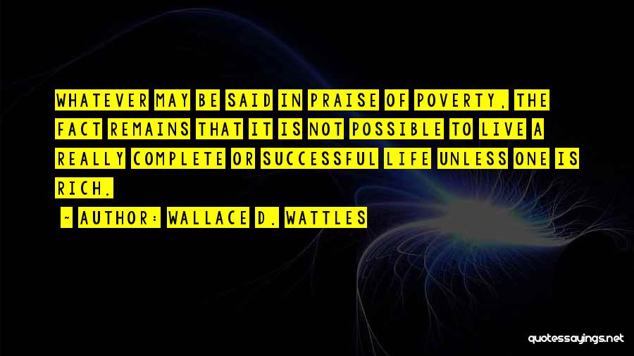 Wallace D. Wattles Quotes: Whatever May Be Said In Praise Of Poverty, The Fact Remains That It Is Not Possible To Live A Really