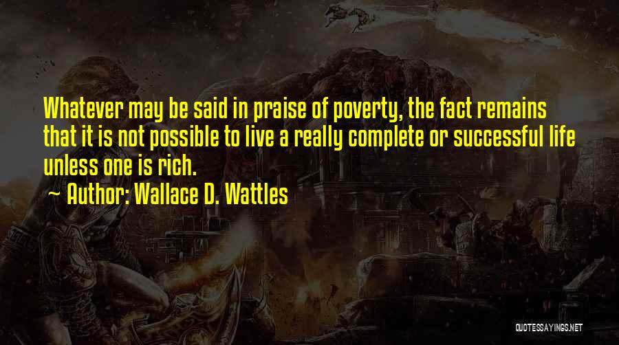 Wallace D. Wattles Quotes: Whatever May Be Said In Praise Of Poverty, The Fact Remains That It Is Not Possible To Live A Really