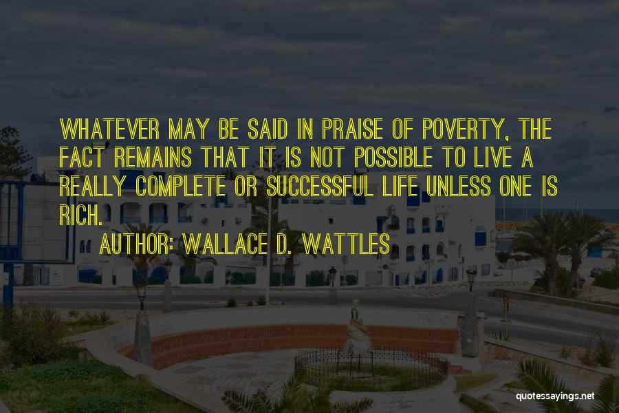 Wallace D. Wattles Quotes: Whatever May Be Said In Praise Of Poverty, The Fact Remains That It Is Not Possible To Live A Really