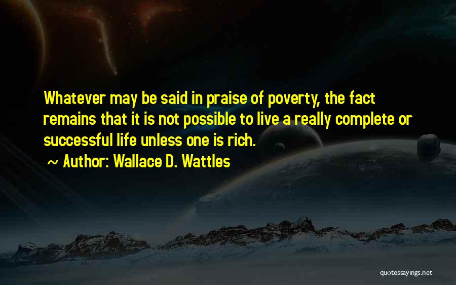 Wallace D. Wattles Quotes: Whatever May Be Said In Praise Of Poverty, The Fact Remains That It Is Not Possible To Live A Really