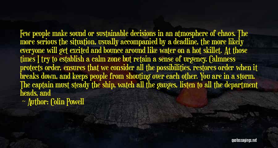 Colin Powell Quotes: Few People Make Sound Or Sustainable Decisions In An Atmosphere Of Chaos. The More Serious The Situation, Usually Accompanied By