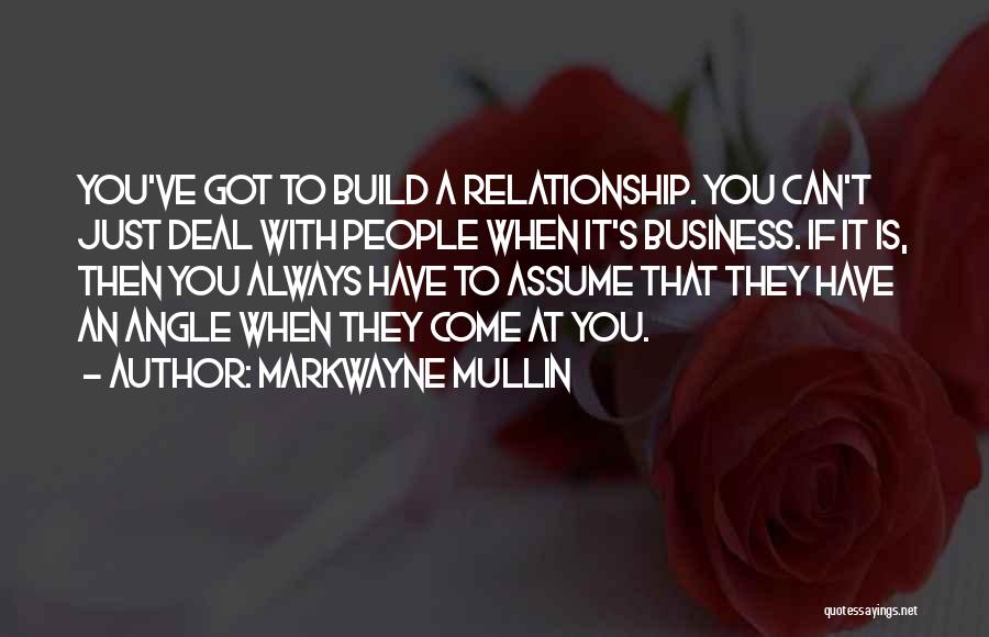 Markwayne Mullin Quotes: You've Got To Build A Relationship. You Can't Just Deal With People When It's Business. If It Is, Then You