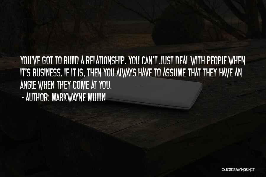 Markwayne Mullin Quotes: You've Got To Build A Relationship. You Can't Just Deal With People When It's Business. If It Is, Then You