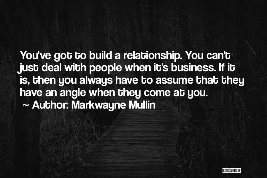 Markwayne Mullin Quotes: You've Got To Build A Relationship. You Can't Just Deal With People When It's Business. If It Is, Then You