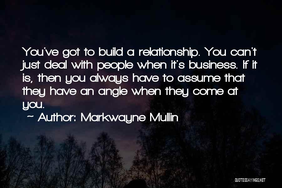 Markwayne Mullin Quotes: You've Got To Build A Relationship. You Can't Just Deal With People When It's Business. If It Is, Then You