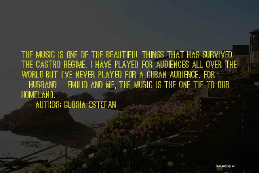 Gloria Estefan Quotes: The Music Is One Of The Beautiful Things That Has Survived The Castro Regime. I Have Played For Audiences All