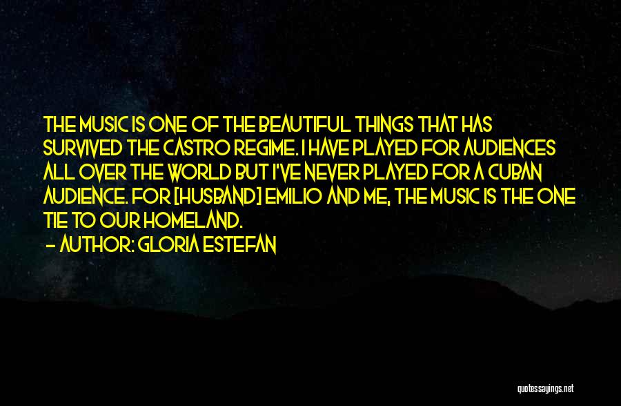 Gloria Estefan Quotes: The Music Is One Of The Beautiful Things That Has Survived The Castro Regime. I Have Played For Audiences All