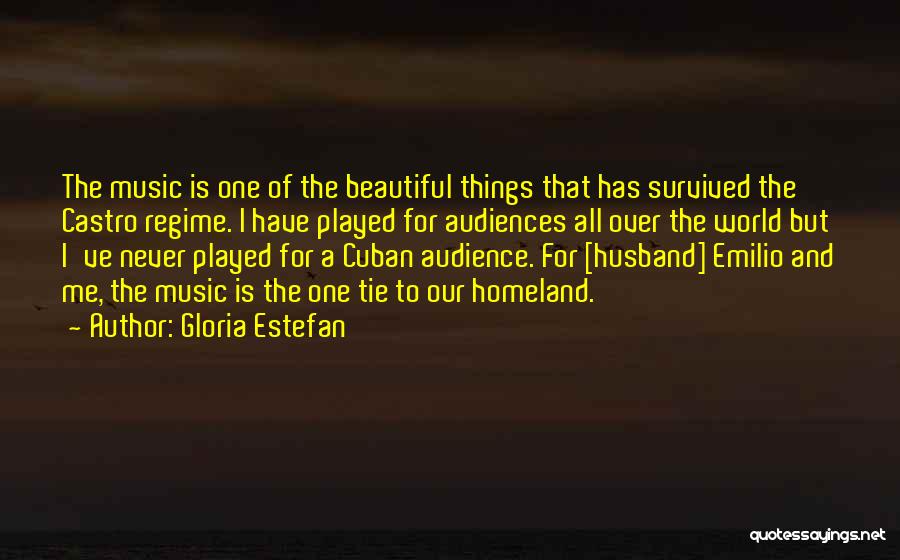 Gloria Estefan Quotes: The Music Is One Of The Beautiful Things That Has Survived The Castro Regime. I Have Played For Audiences All