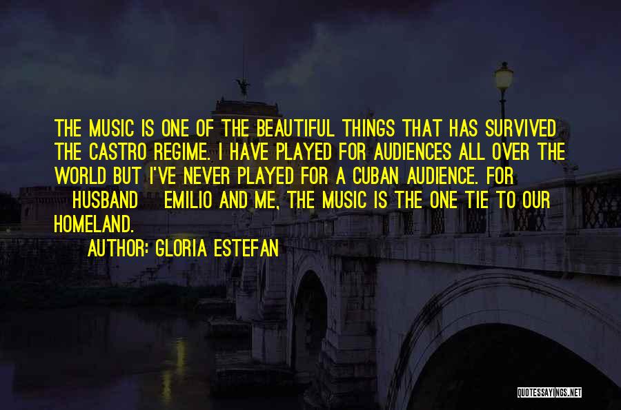 Gloria Estefan Quotes: The Music Is One Of The Beautiful Things That Has Survived The Castro Regime. I Have Played For Audiences All