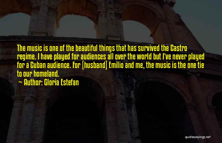 Gloria Estefan Quotes: The Music Is One Of The Beautiful Things That Has Survived The Castro Regime. I Have Played For Audiences All