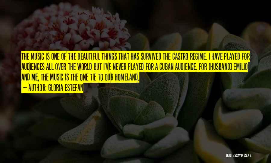 Gloria Estefan Quotes: The Music Is One Of The Beautiful Things That Has Survived The Castro Regime. I Have Played For Audiences All