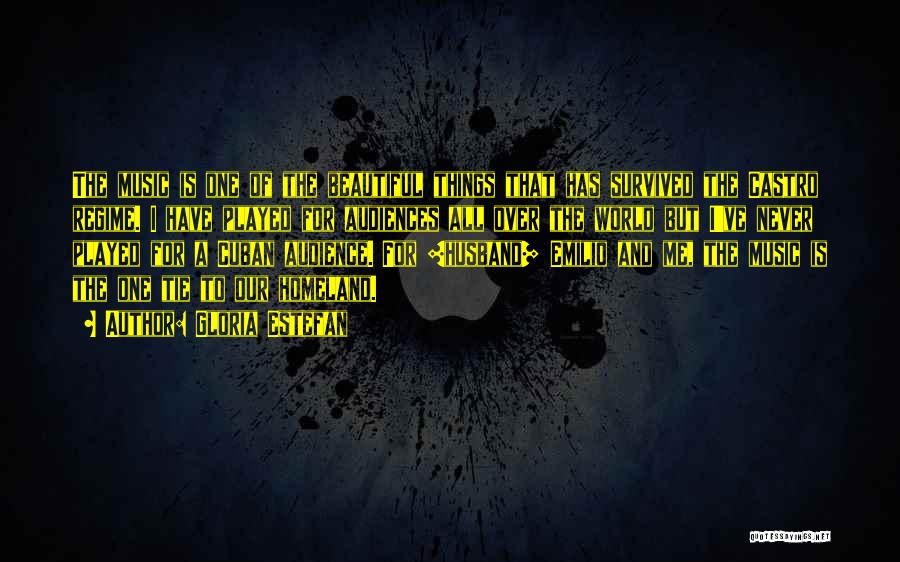 Gloria Estefan Quotes: The Music Is One Of The Beautiful Things That Has Survived The Castro Regime. I Have Played For Audiences All