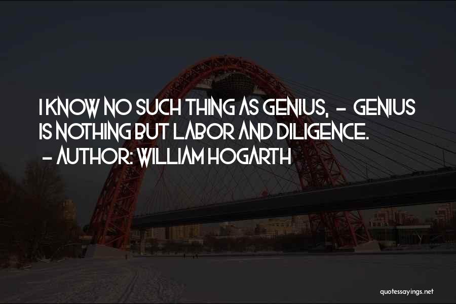 William Hogarth Quotes: I Know No Such Thing As Genius, - Genius Is Nothing But Labor And Diligence.