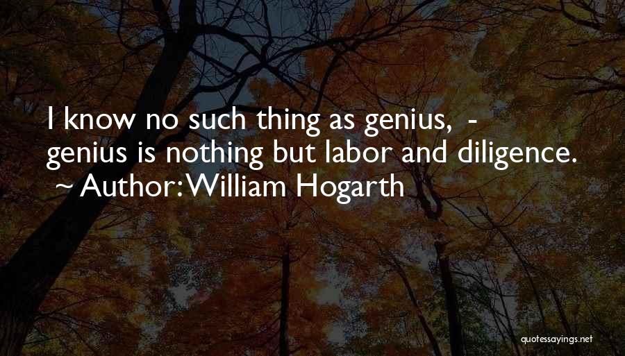 William Hogarth Quotes: I Know No Such Thing As Genius, - Genius Is Nothing But Labor And Diligence.