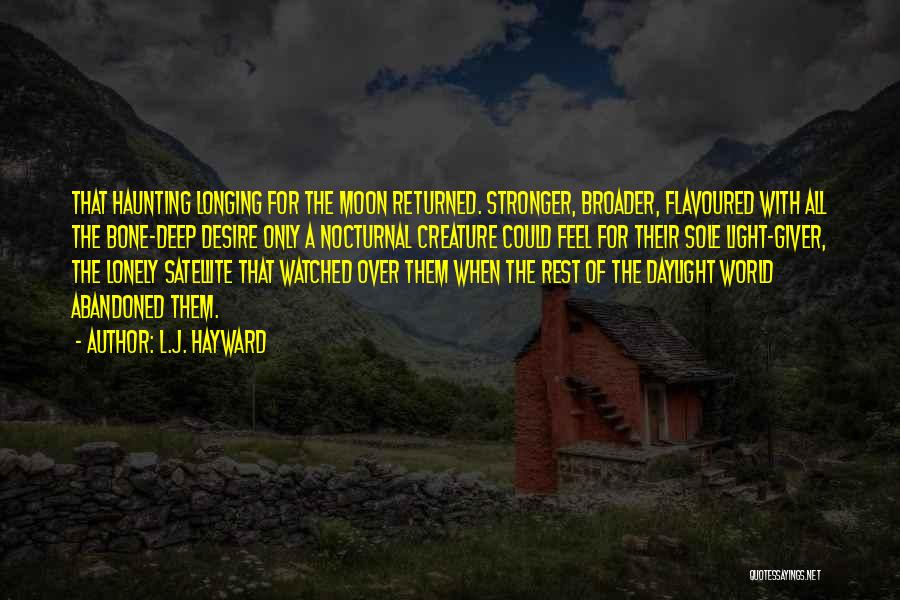 L.J. Hayward Quotes: That Haunting Longing For The Moon Returned. Stronger, Broader, Flavoured With All The Bone-deep Desire Only A Nocturnal Creature Could