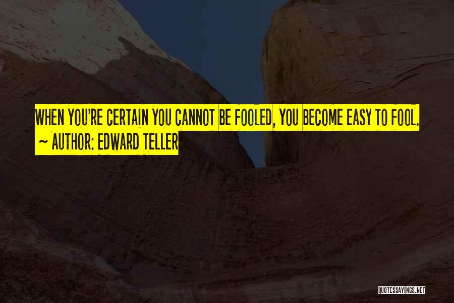 Edward Teller Quotes: When You're Certain You Cannot Be Fooled, You Become Easy To Fool.