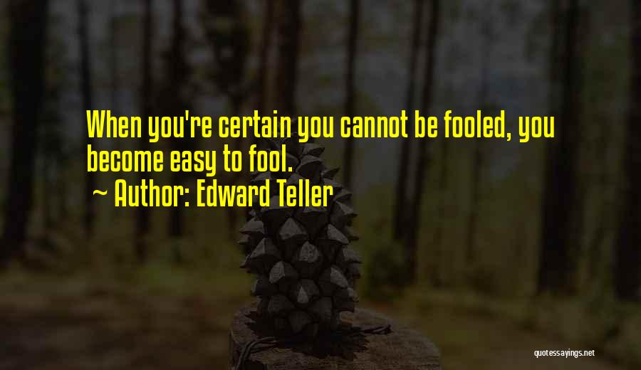 Edward Teller Quotes: When You're Certain You Cannot Be Fooled, You Become Easy To Fool.