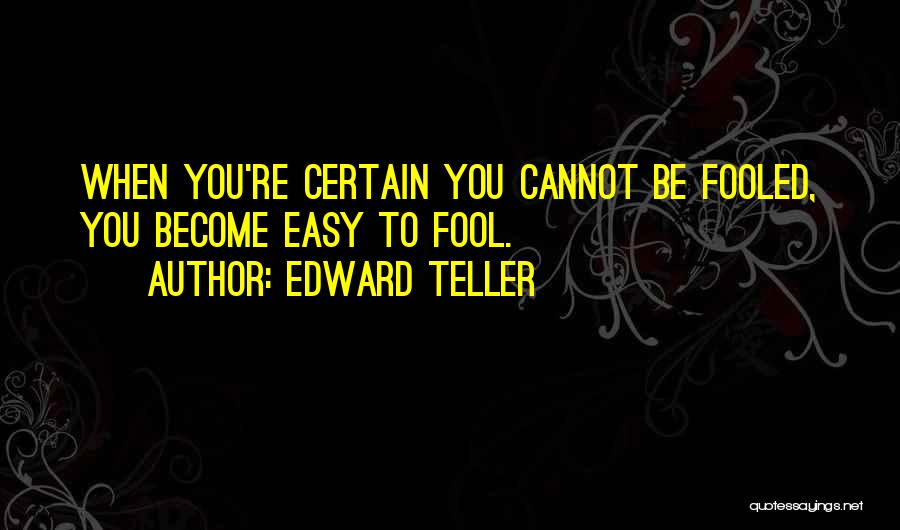 Edward Teller Quotes: When You're Certain You Cannot Be Fooled, You Become Easy To Fool.