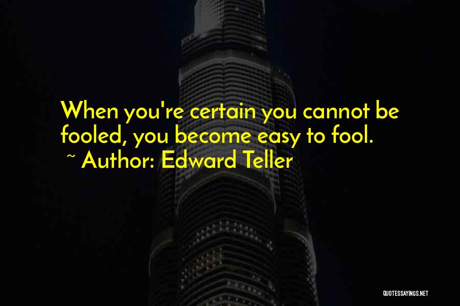 Edward Teller Quotes: When You're Certain You Cannot Be Fooled, You Become Easy To Fool.