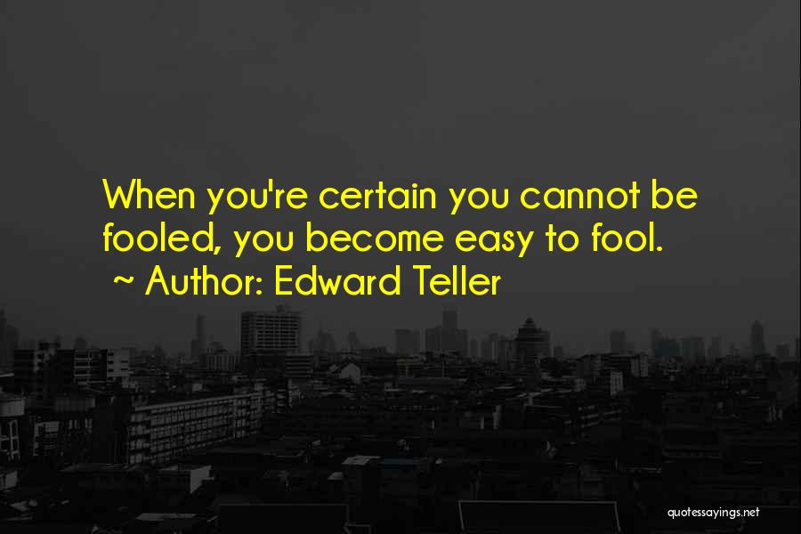 Edward Teller Quotes: When You're Certain You Cannot Be Fooled, You Become Easy To Fool.