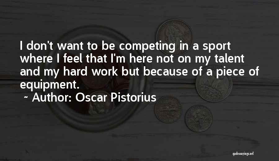 Oscar Pistorius Quotes: I Don't Want To Be Competing In A Sport Where I Feel That I'm Here Not On My Talent And