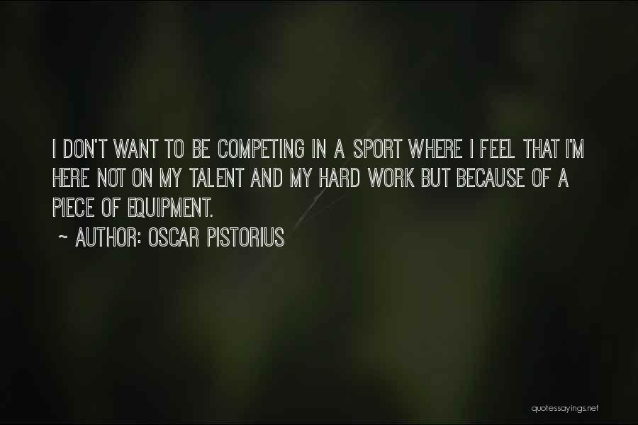 Oscar Pistorius Quotes: I Don't Want To Be Competing In A Sport Where I Feel That I'm Here Not On My Talent And