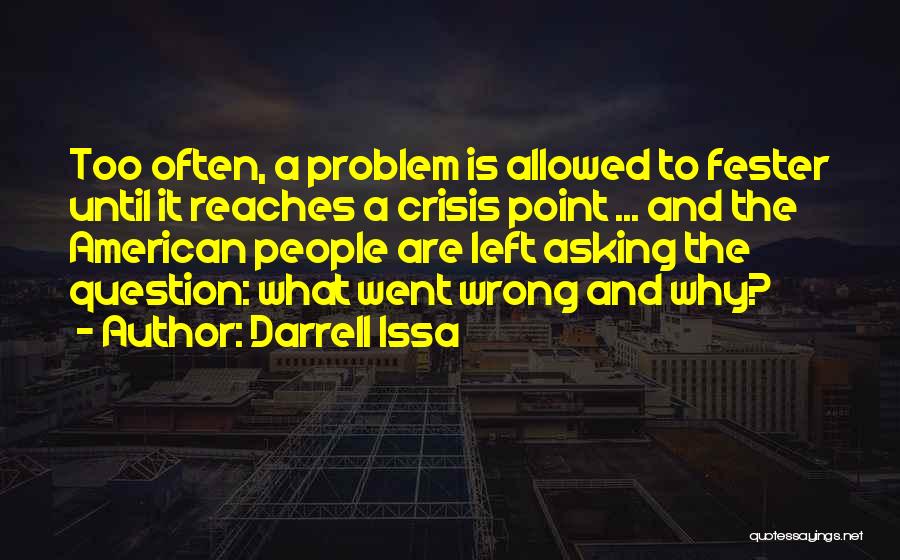 Darrell Issa Quotes: Too Often, A Problem Is Allowed To Fester Until It Reaches A Crisis Point ... And The American People Are
