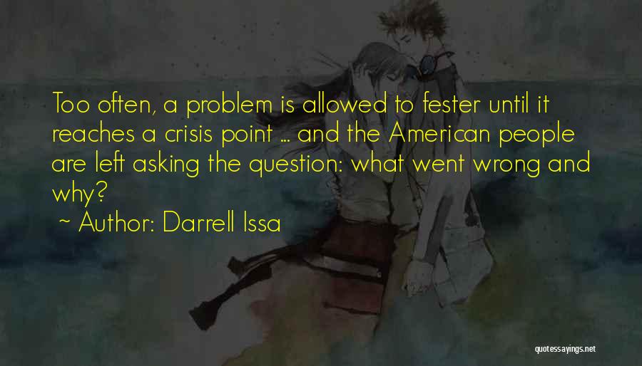Darrell Issa Quotes: Too Often, A Problem Is Allowed To Fester Until It Reaches A Crisis Point ... And The American People Are